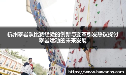 杭州攀岩队比赛经验的创新与变革引发热议探讨攀岩运动的未来发展