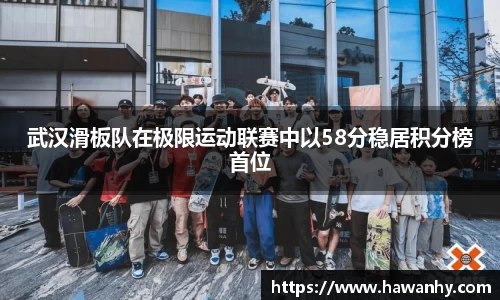 武汉滑板队在极限运动联赛中以58分稳居积分榜首位